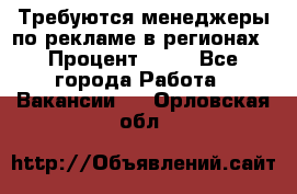 Требуются менеджеры по рекламе в регионах › Процент ­ 50 - Все города Работа » Вакансии   . Орловская обл.